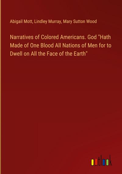 Narratives of Colored Americans. God "Hath Made of One Blood All Nations of Men for to Dwell on All the Face of the Earth"