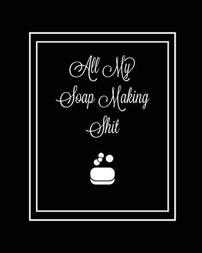 All My Soap Making Shit Journal 