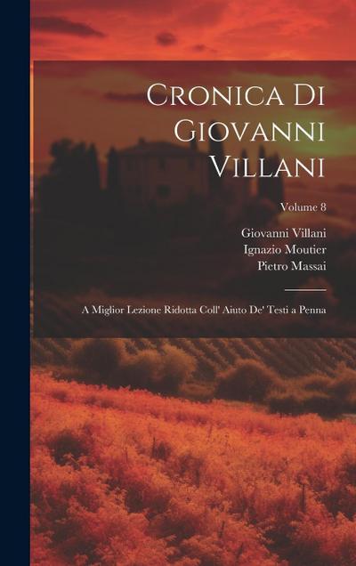 Cronica Di Giovanni Villani: A Miglior Lezione Ridotta Coll’ Aiuto De’ Testi a Penna; Volume 8