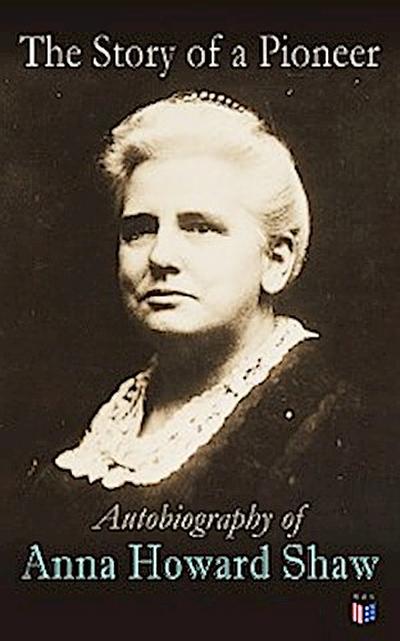 The Story of a Pioneer: Autobiography of Anna Howard Shaw