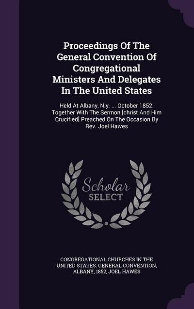 Proceedings Of The General Convention Of Congregational Ministers And Delegates In The United States: Held At Albany, N.y. ... October 1852. Together