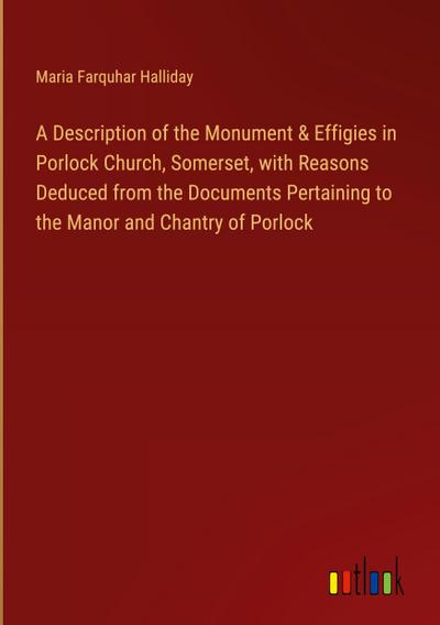 A Description of the Monument & Effigies in Porlock Church, Somerset, with Reasons Deduced from the Documents Pertaining to the Manor and Chantry of Porlock