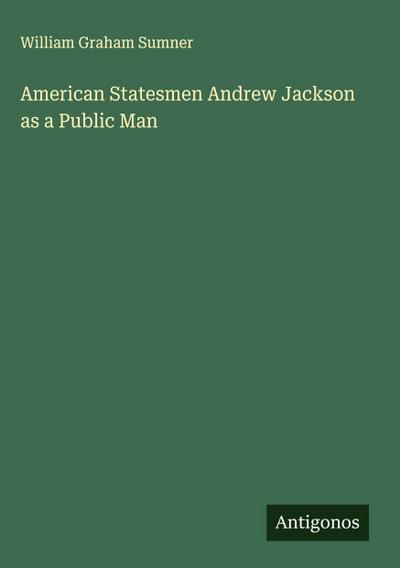 American Statesmen Andrew Jackson as a Public Man