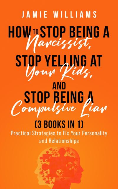 How To Stop Being A Narcissist,  Stop Being A Compulsive Liar,  and Stop Yelling At Your Kids  (3 IN 1)
