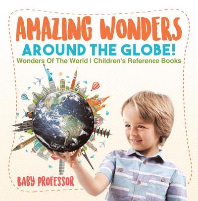 Amazing Wonders Around The Globe! | Wonders Of The World | Children’s Reference Books