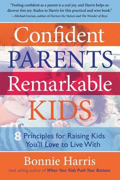 Confident Parents, Remarkable Kids: 8 Principles for Raising Kids You’ll Love to Live with