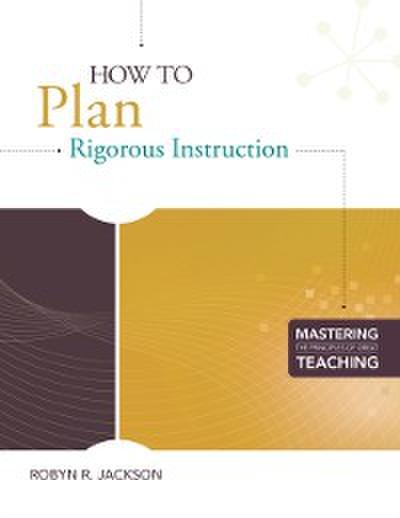 How to Plan Rigorous Instruction (Mastering the Principles of Great Teaching series)