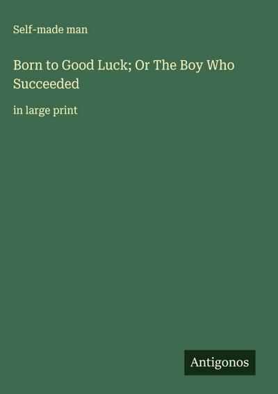 Born to Good Luck; Or The Boy Who Succeeded