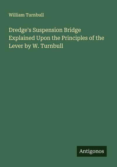 Dredge’s Suspension Bridge Explained Upon the Principles of the Lever by W. Turnbull
