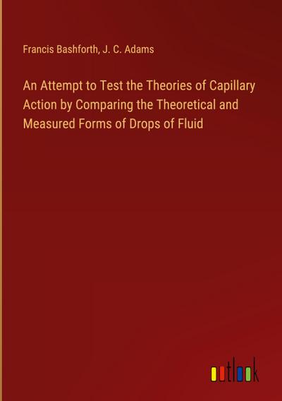An Attempt to Test the Theories of Capillary Action by Comparing the Theoretical and Measured Forms of Drops of Fluid