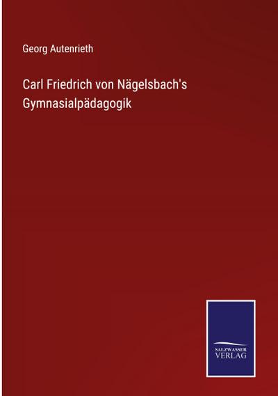 Carl Friedrich von Nägelsbach’s Gymnasialpädagogik