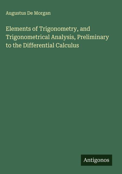 Elements of Trigonometry, and Trigonometrical Analysis, Preliminary to the Differential Calculus