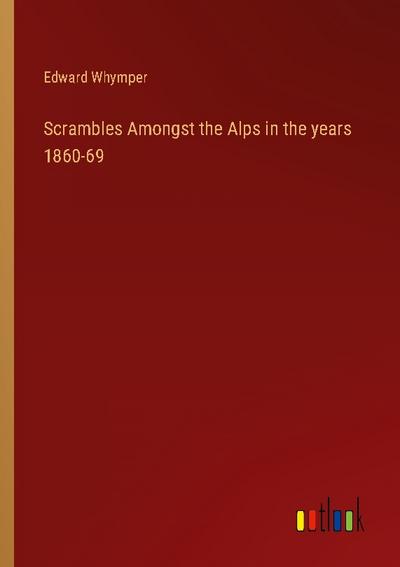 Scrambles Amongst the Alps in the years 1860-69
