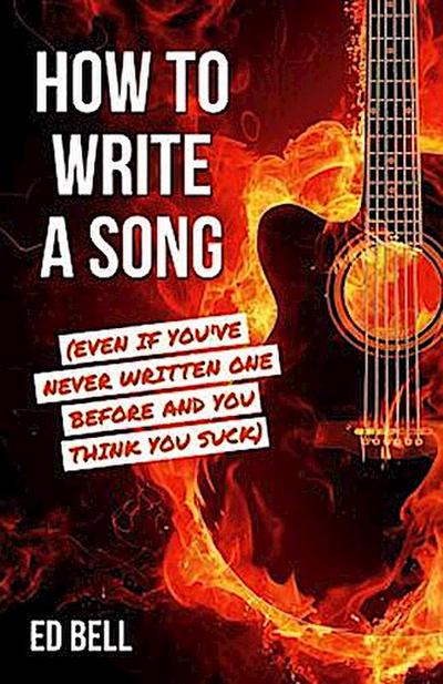 How to Write a Song (Even If You’ve Never Written One Before and You Think You Suck)