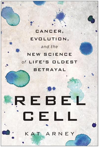 Rebel Cell: Cancer, Evolution, and the New Science of Life’s Oldest Betrayal