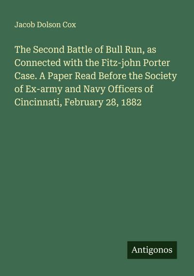 The Second Battle of Bull Run, as Connected with the Fitz-john Porter Case. A Paper Read Before the Society of Ex-army and Navy Officers of Cincinnati, February 28, 1882