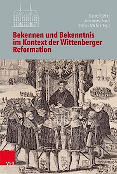 Bekennen und Bekenntnis im Kontext der Wittenberger Reformation