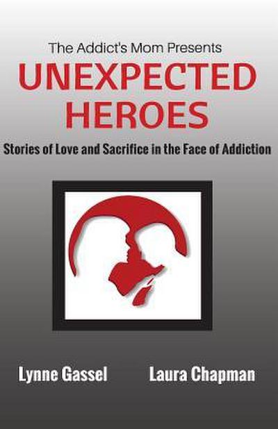 The Addict’s Mom Presents UNEXPECTED HEROES: Stories of Love and Sacrifice in the Face of Addiction