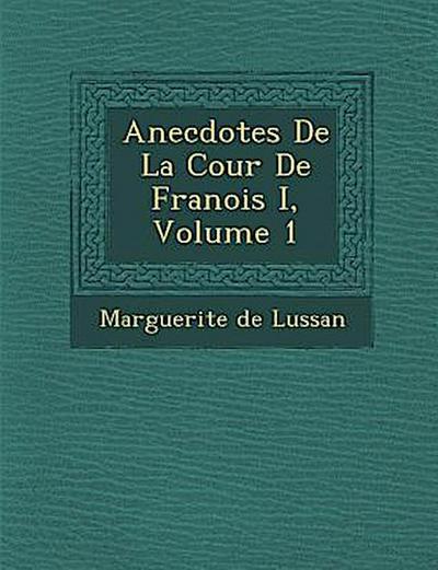 Anecdotes de La Cour de Fran OIS I, Volume 1