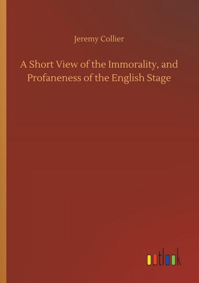 A Short View of the Immorality, and Profaneness of the English Stage