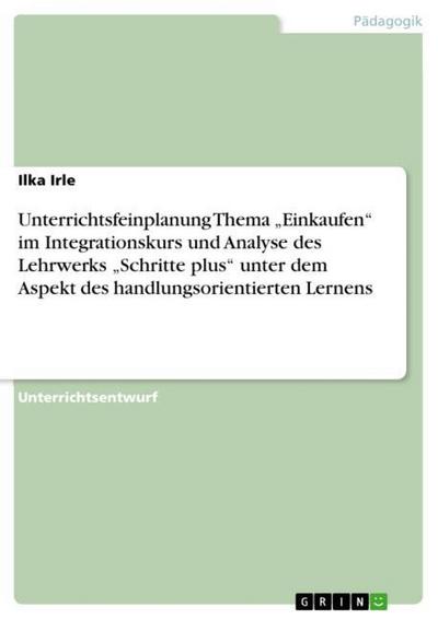 Unterrichtsfeinplanung Thema Einkaufen im Integrationskurs und Analyse des Lehrwerks Schritte plus unter dem Aspekt des handlungsorientierten Lernens