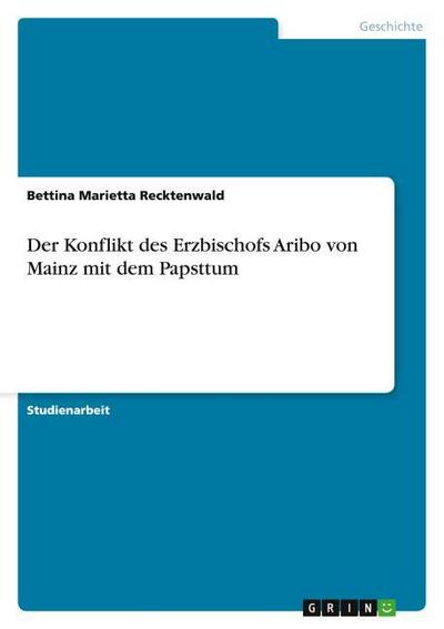 Der Konflikt des Erzbischofs Aribo von Mainz mit dem Papsttum - Bettina Marietta Recktenwald