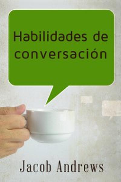 Habilidades De Conversación: Construir Relaciones Exitosas Sin Esfuerzo