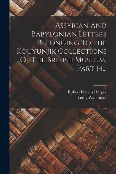 Assyrian And Babylonian Letters Belonging To The Kouyunjik Collections Of The British Museum, Part 14...