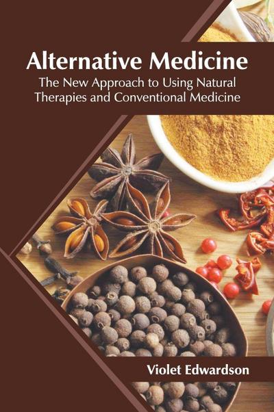 Alternative Medicine: The New Approach to Using Natural Therapies and Conventional Medicine