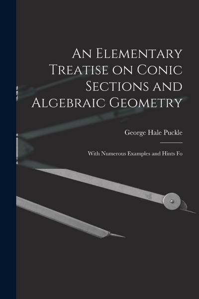 An Elementary Treatise on Conic Sections and Algebraic Geometry: With Numerous Examples and Hints Fo