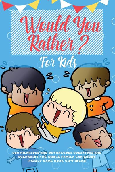 Would You Rather For Kids: 400 Hilarious and Outrageous Questions and Scenarios The Whole Family can Enjoy (Family Game Book Gift Ideas)