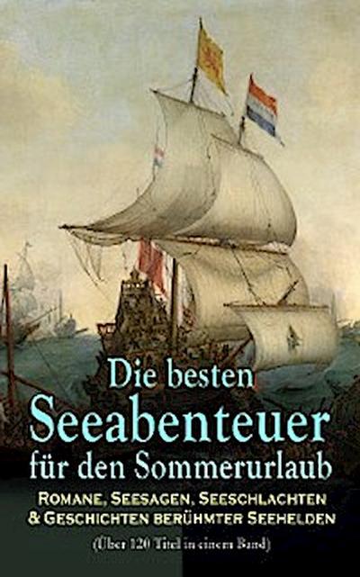 Die besten Seeabenteuer für den Sommerurlaub: Romane, Seesagen, Seeschlachten & Geschichten berühmter Seehelden (Über 120 Titel in einem Band)
