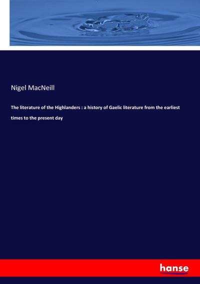 The literature of the Highlanders : a history of Gaelic literature from the earliest times to the present day
