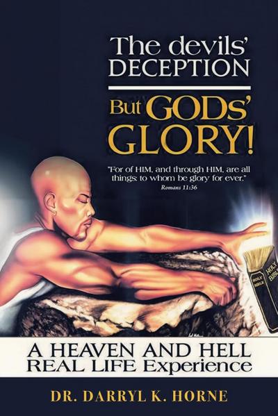 The devils’ Deception But GODs’ Glory! A Heaven And Hell Real Life Experience (Latest Edition)