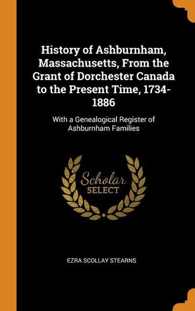 History of Ashburnham, Massachusetts, From the Grant of Dorchester Canada to the Present Time, 1734-1886: With a Genealogical Register of Ashburnham F