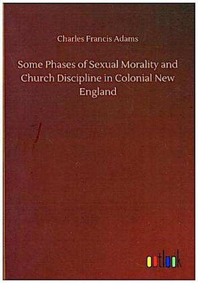 Some Phases of Sexual Morality and Church Discipline in Colonial New England