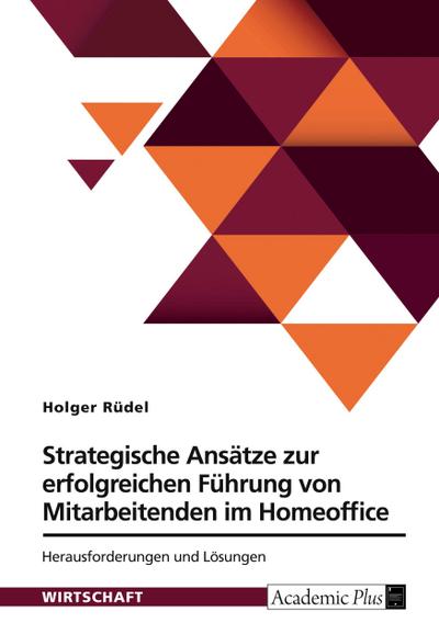 Strategische Ansätze zur erfolgreichen Führung von Mitarbeitenden im Homeoffice. Herausforderungen und Lösungen