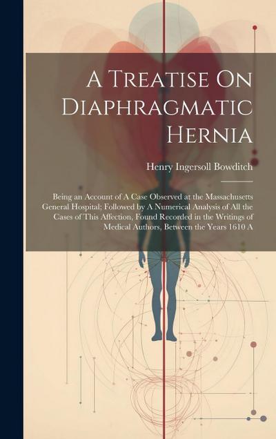 A Treatise On Diaphragmatic Hernia: Being an Account of A Case Observed at the Massachusetts General Hospital; Followed by A Numerical Analysis of All