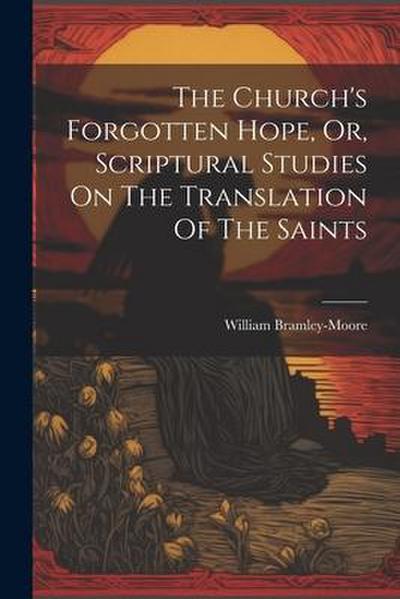 The Church’s Forgotten Hope, Or, Scriptural Studies On The Translation Of The Saints