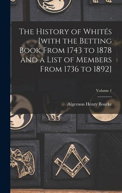 The History of Whités [with the Betting Book From 1743 to 1878 and a List of Members From 1736 to 1892]; Volume 1
