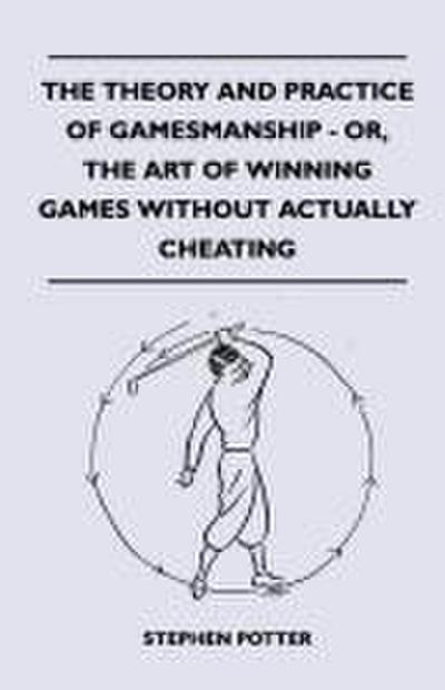 The Theory And Practice Of Gamesmanship - Or, The Art Of Winning Games Without Actually Cheating