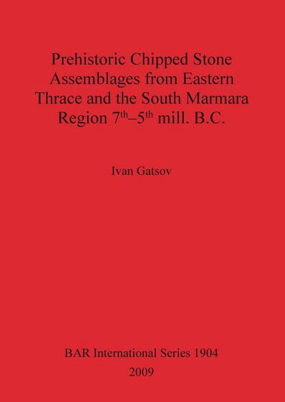 Prehistoric Chipped Stone Assemblages from Eastern Thrace and the South Marmara Region 7th-5th mill. B.C.