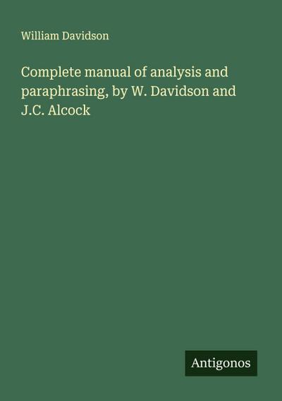 Complete manual of analysis and paraphrasing, by W. Davidson and J.C. Alcock