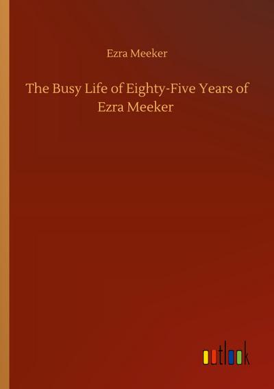 The Busy Life of Eighty-Five Years of Ezra Meeker