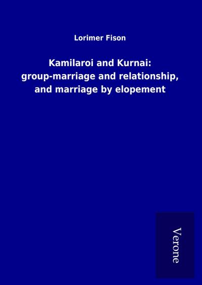 Kamilaroi and Kurnai: group-marriage and relationship, and marriage by elopement