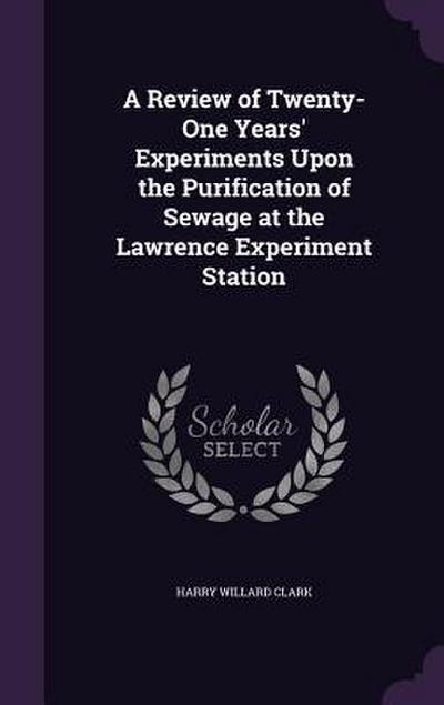 A Review of Twenty-One Years’ Experiments Upon the Purification of Sewage at the Lawrence Experiment Station