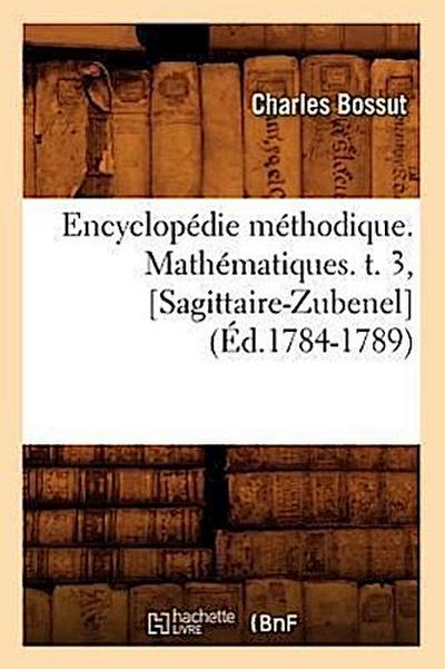 Encyclopédie Méthodique. Mathématiques. T. 3, [Sagittaire-Zubenel] (Éd.1784-1789)