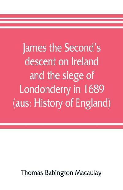 James the Second’s descent on Ireland and the siege of Londonderry in 1689 (aus