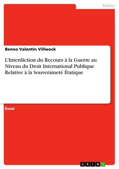 L¿Interdiction du Recours à la Guerre au Niveau du Droit International Publique Relative à la Souveraineté Étatique - Benno Valentin Villwock