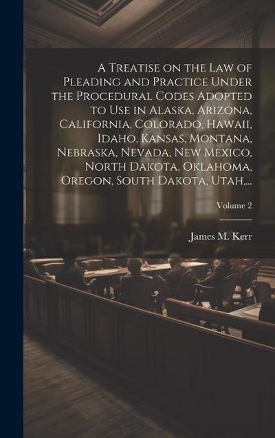 A Treatise on the Law of Pleading and Practice Under the Procedural Codes Adopted to Use in Alaska, Arizona, California, Colorado, Hawaii, Idaho, Kans